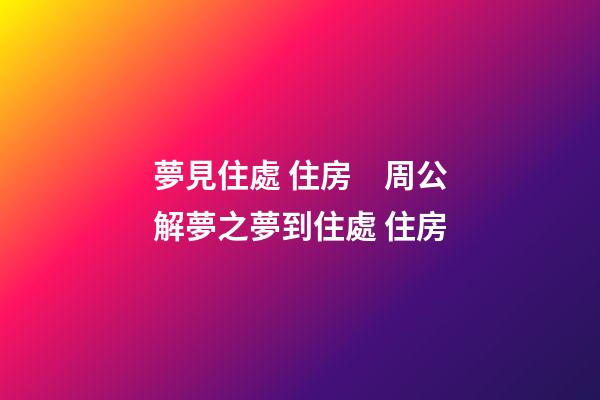 夢見住處 住房　周公解夢之夢到住處 住房